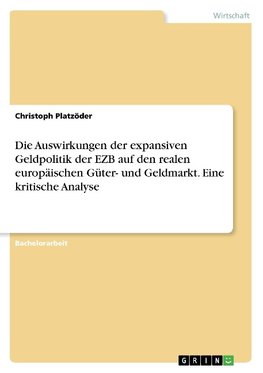 Die Auswirkungen der expansiven Geldpolitik der EZB auf den realen europäischen Güter- und Geldmarkt. Eine kritische Analyse