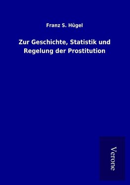 Zur Geschichte, Statistik und Regelung der Prostitution