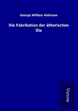 Die Fabrikation der ätherischen Öle