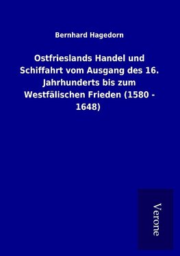 Ostfrieslands Handel und Schiffahrt vom Ausgang des 16. Jahrhunderts bis zum Westfälischen Frieden (1580 - 1648)