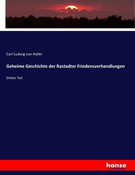 Geheime Geschichte der Rastadter Friedensverhandlungen