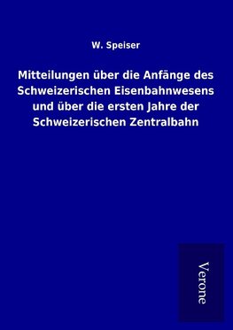 Mitteilungen über die Anfänge des Schweizerischen Eisenbahnwesens und über die ersten Jahre der Schweizerischen Zentralbahn