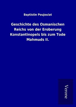 Geschichte des Osmanischen Reichs von der Eroberung Konstantinopels bis zum Tode Mahmuds II.