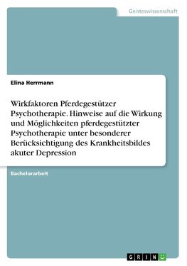 Wirkfaktoren Pferdegestützer Psychotherapie. Hinweise auf die Wirkung und Möglichkeiten pferdegestützter Psychotherapie unter besonderer Berücksichtigung des Krankheitsbildes akuter Depression