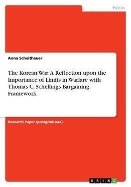 The Korean War:  A Reflection upon the Importance of Limits in Warfare with Thomas C. Schellings Bargaining Framework