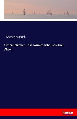 Unsere Sklaven - ein soziales Schauspiel in 5 Akten