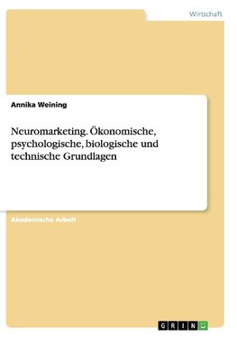 Neuromarketing. Ökonomische, psychologische, biologische und technische Grundlagen