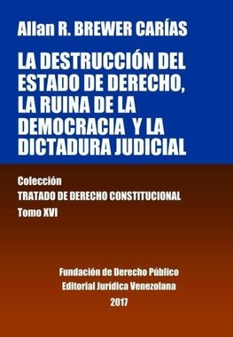 La destrucción del Estado de derecho, la ruina de la democracia y la dictadura judicial. Tomo XVI. Colección Tratado de Derecho Constitucional