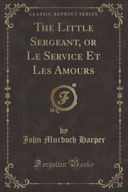 Harper, J: Little Sergeant, or Le Service Et Les Amours (Cla