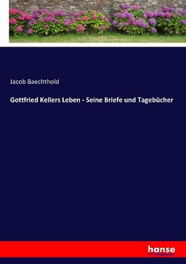 Gottfried Kellers Leben - Seine Briefe und Tagebücher