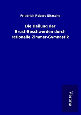 Die Heilung der Brust-Beschwerden durch rationelle Zimmer-Gymnastik