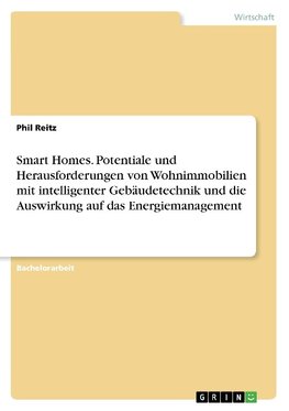 Smart Homes. Potentiale und Herausforderungen von Wohnimmobilien mit intelligenter Gebäudetechnik und die Auswirkung auf das Energiemanagement