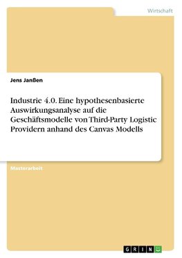 Industrie 4.0. Eine hypothesenbasierte Auswirkungsanalyse auf die Geschäftsmodelle von Third-Party Logistic Providern anhand des Canvas Modells