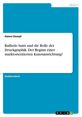 Raffaelo Santi und die Rolle der Druckgraphik. Der Beginn einer marktorientierten Kunstausrichtung?