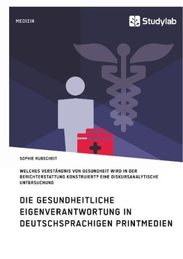 Gesundheitliche Eigenverantwortung in der Berichterstattung deutschsprachiger Printmedien. Welches Verständnis von Gesundheit wird konstruiert?