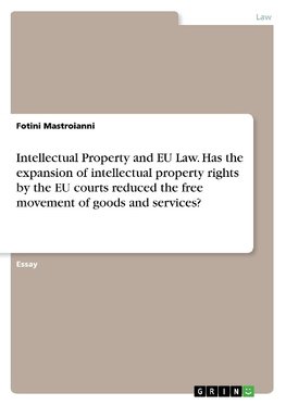 Intellectual Property and EU Law. Has the expansion of intellectual property rights by the EU courts reduced the free movement of goods and services?