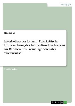 Interkulturelles Lernen. Eine kritische Untersuchung des Interkulturellen Lernens im Rahmen des Freiwilligendienstes "weltwärts"