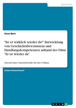 "Ist er wirklich wieder da?" Entwicklung von Geschichtsbewusstsein und Handlungskompetenzen anhand des Films "Er ist wieder da"