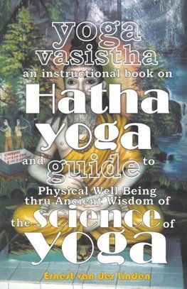 Yoga Vasistha an Instructional Book on Hatha Yoga and Guide to Physical Well-Being Thru Ancient Wisdom of The Science of Yoga