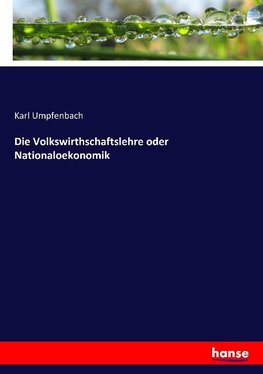 Die Volkswirthschaftslehre oder Nationaloekonomik