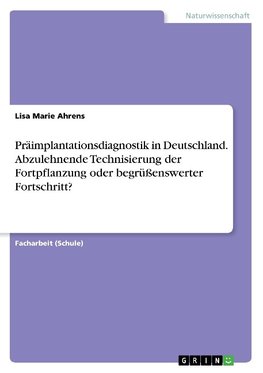 Präimplantationsdiagnostik in Deutschland. Abzulehnende Technisierung der Fortpflanzung oder begrüßenswerter Fortschritt?