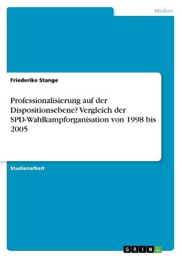 Professionalisierung auf der Dispositionsebene? Vergleich der SPD-Wahlkampforganisation von 1998 bis 2005