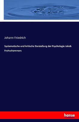 Systematische und kritische Darstellung der Psychologie Jakob Frohschammers