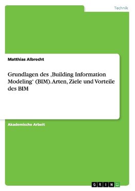 Grundlagen des ,Building Information Modeling' (BIM). Arten, Ziele und Vorteile des BIM