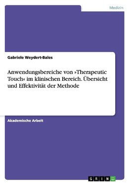 Anwendungsbereiche von »Therapeutic Touch« im klinischen Bereich. Übersicht und Effektivität der Methode