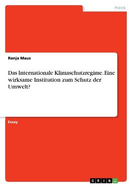 Das Internationale Klimaschutzregime. Eine wirksame Institution zum Schutz der Umwelt?