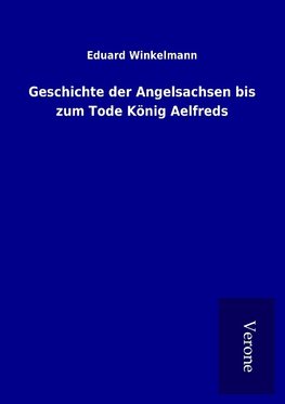 Geschichte der Angelsachsen bis zum Tode König Aelfreds