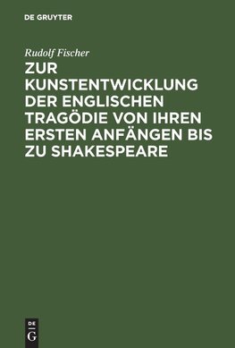 Zur Kunstentwicklung der englischen Tragödie von ihren ersten Anfängen bis zu Shakespeare