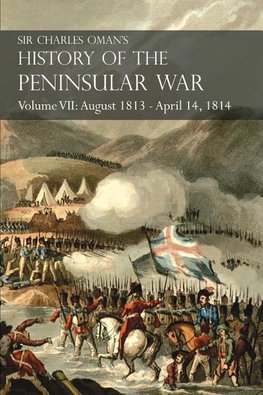 Sir Charles Oman's History of the Peninsular War Volume VII: August 1813 - April 14, 1814 The Capture of St. Sebastian, Wellington's Invasion of Franc