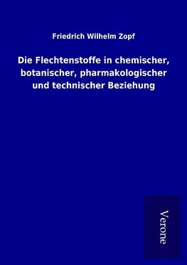 Die Flechtenstoffe in chemischer, botanischer, pharmakologischer und technischer Beziehung