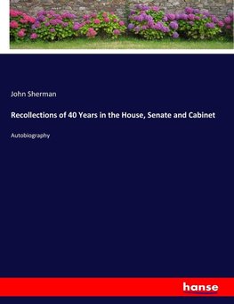 Recollections of 40 Years in the House, Senate and Cabinet