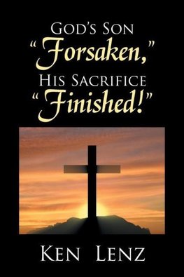 God'S Son "Forsaken," His Sacrifice "Finished!"