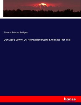 Our Lady's Dowry, Or, How England Gained And Lost That Title