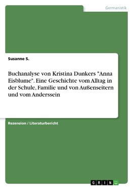 Buchanalyse von Kristina Dunkers "Anna Eisblume". Eine Geschichte vom Alltag in der Schule, Familie und von Außenseitern und vom Anderssein