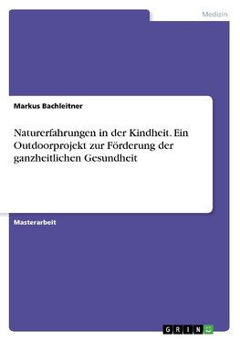 Naturerfahrungen in der Kindheit. Ein Outdoorprojekt zur Förderung der ganzheitlichen Gesundheit