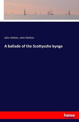 A ballade of the Scottysshe kynge