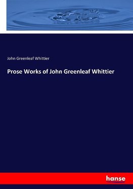 Prose Works of John Greenleaf Whittier