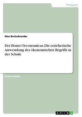 Der Homo Oeconomicus. Die erzieherische Anwendung des ökonomischen Begriffs in der Schule