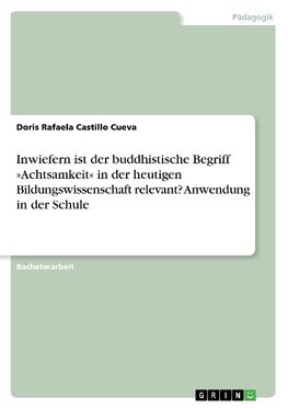 Inwiefern ist der buddhistische Begriff »Achtsamkeit« in der heutigen Bildungswissenschaft relevant? Anwendung in der Schule