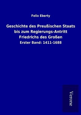 Geschichte des Preußischen Staats bis zum Regierungs-Antritt Friedrichs des Großen