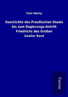 Geschichte des Preußischen Staats bis zum Regierungs-Antritt Friedrichs des Großen