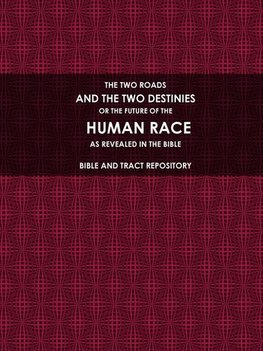 THE TWO ROADS, AND THE TWO DESTINIES, OR THE FUTURE OF THE HUMAN RACE, AS REVEALED IN THE BIBLE.