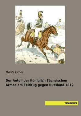 Der Anteil der Königlich Sächsischen Armee am Feldzug gegen Russland 1812