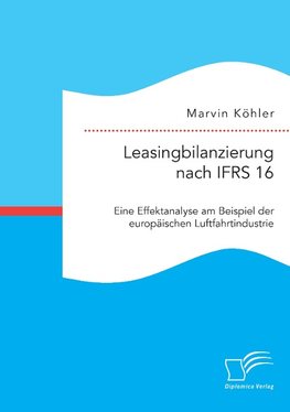 Leasingbilanzierung nach IFRS 16. Eine Effektanalyse am Beispiel der europäischen Luftfahrtindustrie