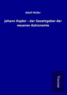 Johann Kepler - der Gesetzgeber der neueren Astronomie