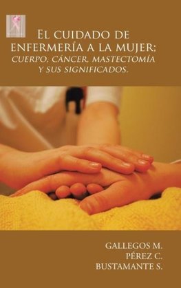 El cuidado de enfermería a la mujer; cuerpo, cáncer, mastectomía y sus significados.